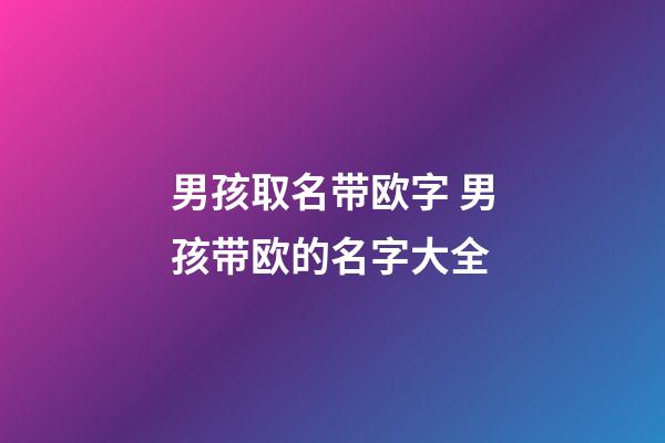 男孩取名带欧字 男孩带欧的名字大全